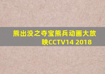 熊出没之夺宝熊兵动画大放映CCTV14 2018